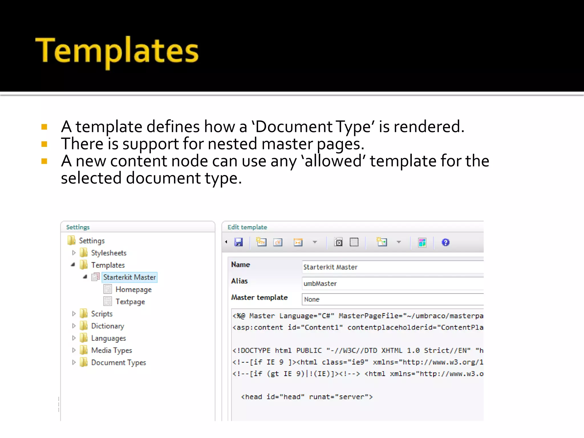    A template defines how a ‘Document Type’ is rendered.
   There is support for nested master pages.
   A new content node can use any ‘allowed’ template for the
    selected document type.
 