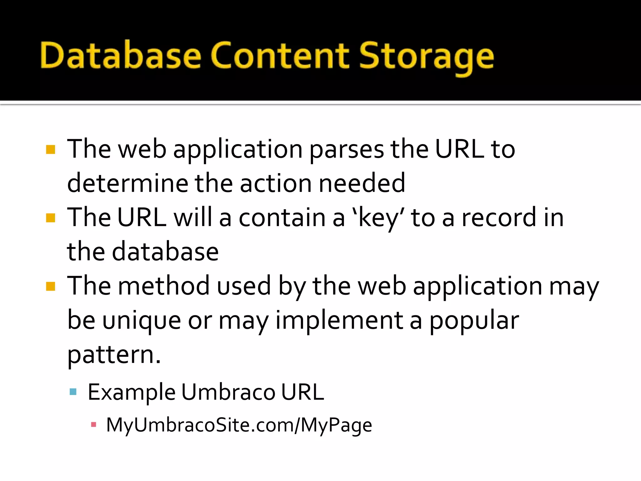    The web application parses the URL to
    determine the action needed
   The URL will a contain a ‘key’ to a record in
    the database
   The method used by the web application may
    be unique or may implement a popular
    pattern.
     Example Umbraco URL
      ▪ MyUmbracoSite.com/MyPage
 