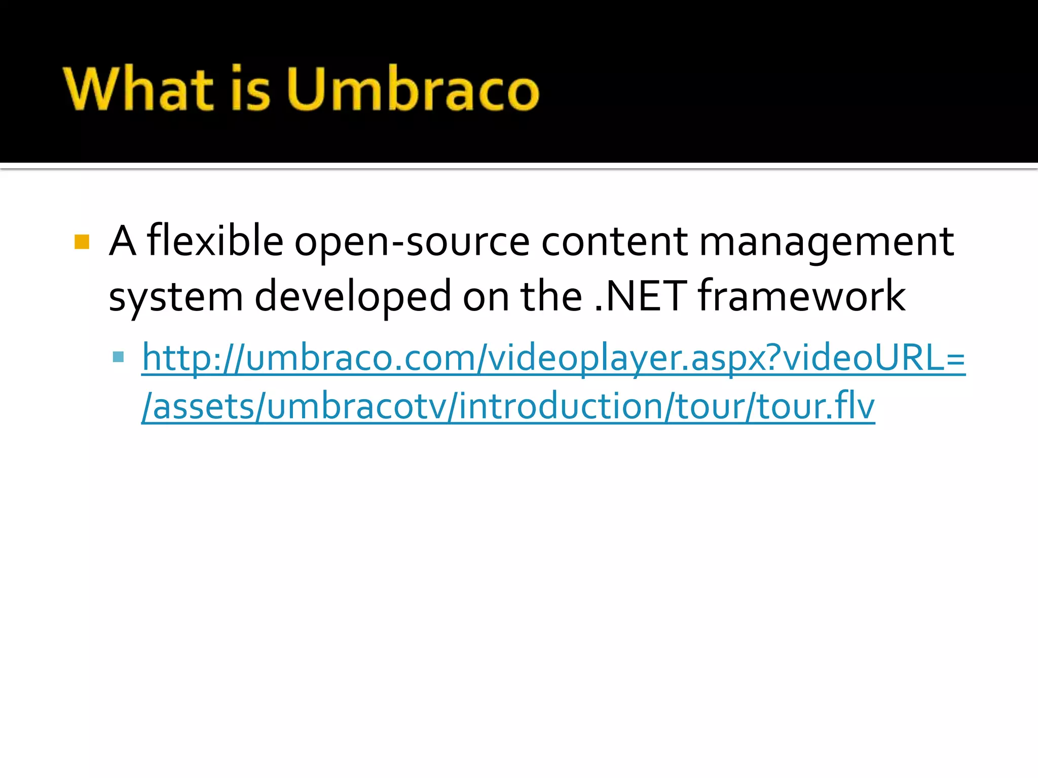   A flexible open-source content management
    system developed on the .NET framework
     http://umbraco.com/videoplayer.aspx?videoURL=
     /assets/umbracotv/introduction/tour/tour.flv
 
