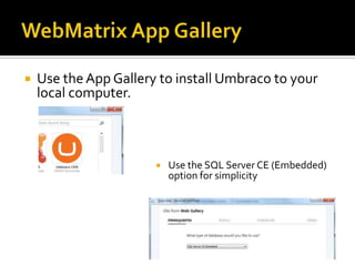    Use the App Gallery to install Umbraco to your
    local computer.



                          Use the SQL Server CE (Embedded)
                           option for simplicity
 