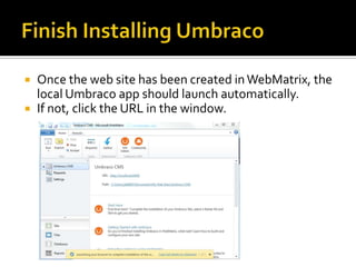    Once the web site has been created in WebMatrix, the
    local Umbraco app should launch automatically.
   If not, click the URL in the window.
 