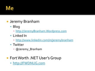    Jeremy Branham
     Blog
      ▪ http://JeremyBranham.Wordpress.com
     Linked In
      ▪ http://www.linkedin.com/in/jeremybranham
     Twitter
      ▪ @Jeremy_Branham

   Fort Worth .NET User’s Group
     http://FWDNUG.com
 