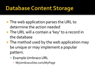    The web application parses the URL to
    determine the action needed
   The URL will a contain a ‘key’ to a record in
    the database
   The method used by the web application may
    be unique or may implement a popular
    pattern.
     Example Umbraco URL
      ▪ MyUmbracoSite.com/MyPage
 