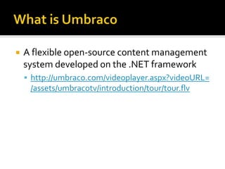    A flexible open-source content management
    system developed on the .NET framework
     http://umbraco.com/videoplayer.aspx?videoURL=
     /assets/umbracotv/introduction/tour/tour.flv
 
