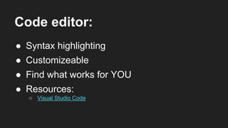 Code editor:
● Syntax highlighting
● Customizeable
● Resources:
○ Visual Studio Code
● Find what works for YOU
 