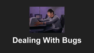 Dealing With Bugs
 