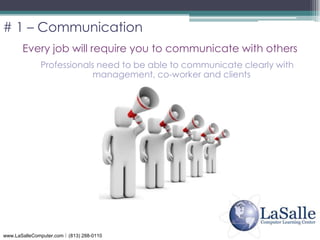 # 1 – Communication <br />Every job will require you to communicate with others<br />Professionals need to be able to comm...