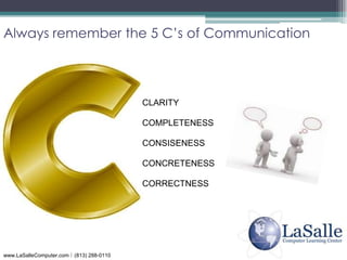 Always remember the 5 C’s of Communication<br />CLARITY<br />COMPLETENESS<br />CONSISENESS<br />CONCRETENESS<br />CORRECTN...