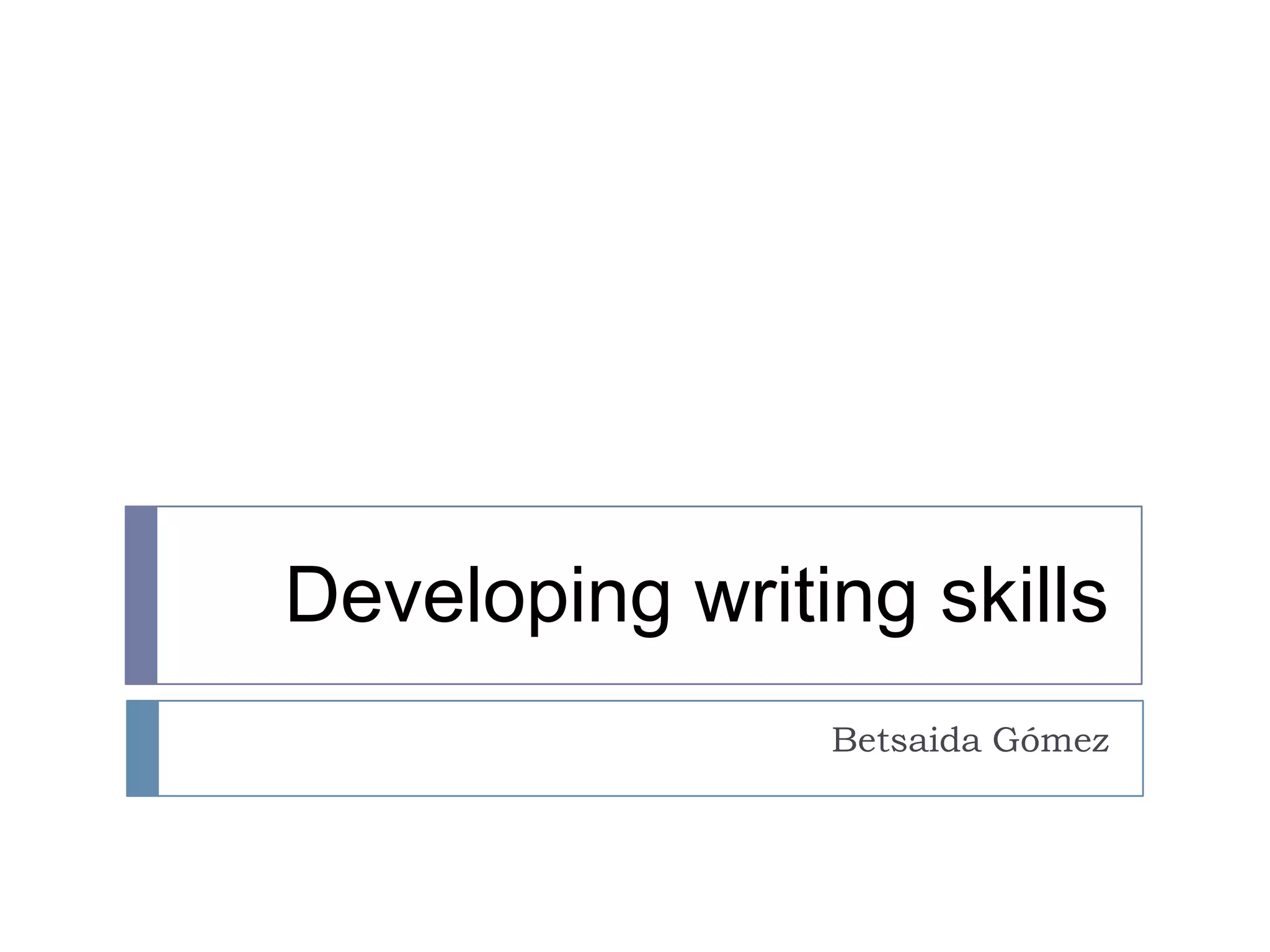 Developing writing skills
                Betsaida Gómez
 