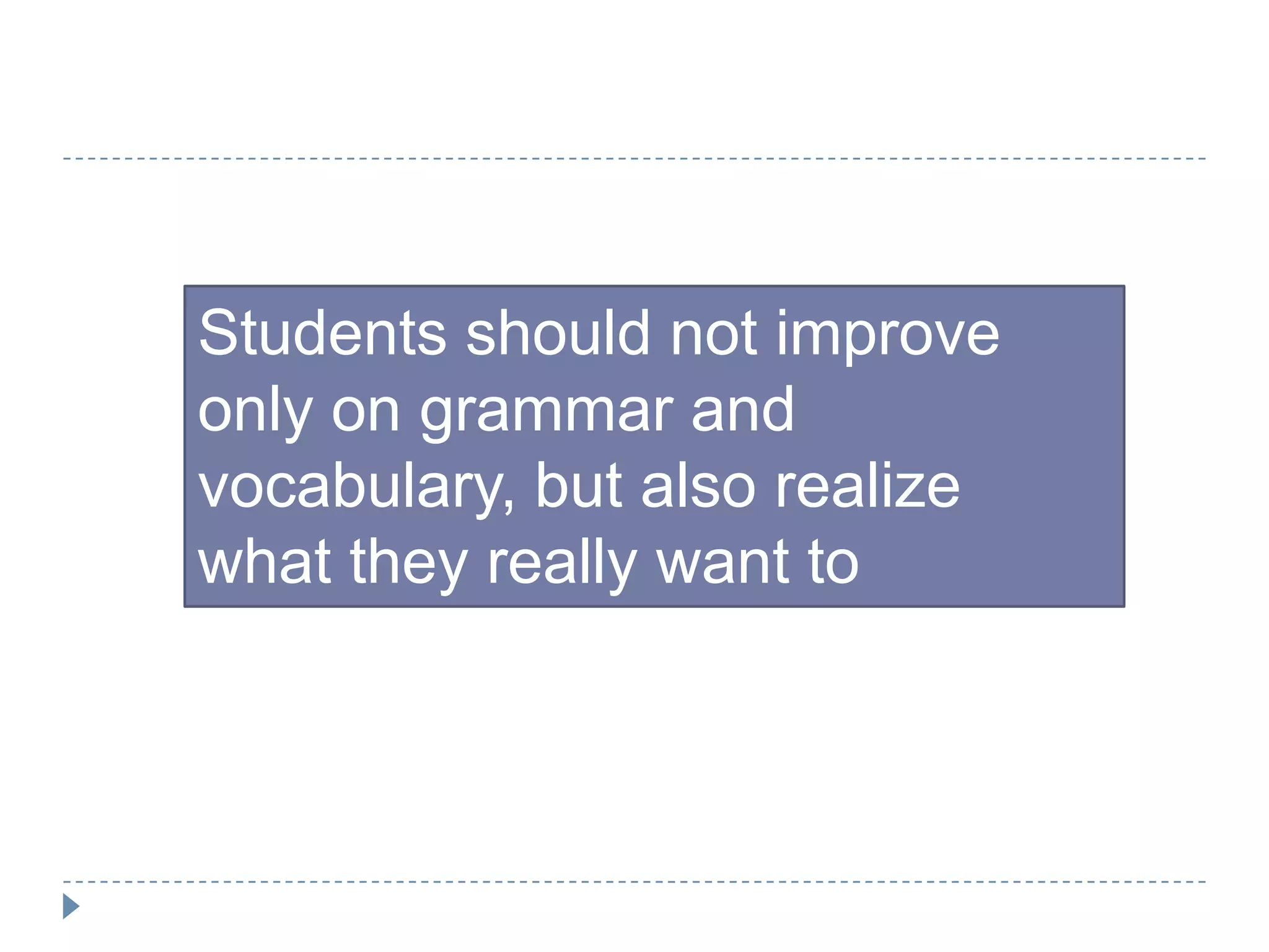 Students should not improve
only on grammar and
vocabulary, but also realize
what they really want to
express, when they are writing.
 