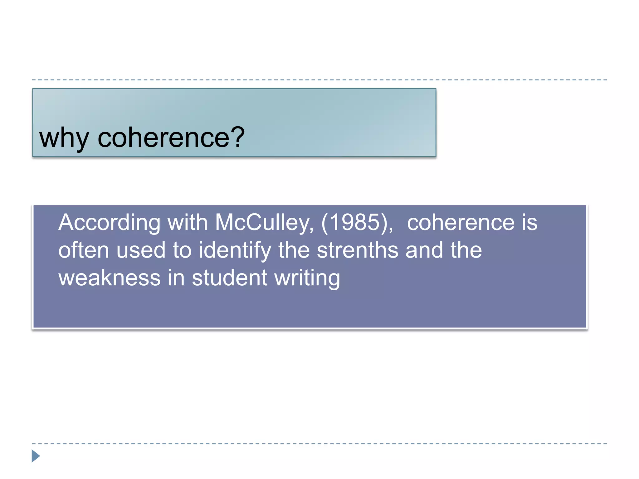 why coherence?

   According with McCulley, (1985), coherence is
    often used to identify the strenths and the
    weakness in student writing
 