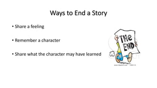 Ways to End a Story
• Share a feeling
• Remember a character
• Share what the character may have learned
 