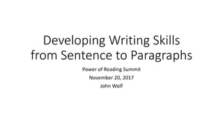 Developing Writing Skills
from Sentence to Paragraphs
Power of Reading Summit
November 20, 2017
John Wolf
 
