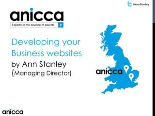 @AnnStanley
Developing your
Business websites
by Ann Stanley
(Managing Director)
 