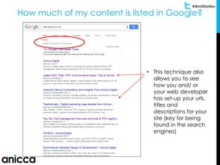 @AnnStanley
How much of my content is listed in Google?
• This technique also
allows you to see
how you and/ or
your web developer
has set-up your urls,
titles and
descriptions for your
site (key for being
found in the search
engines)
 