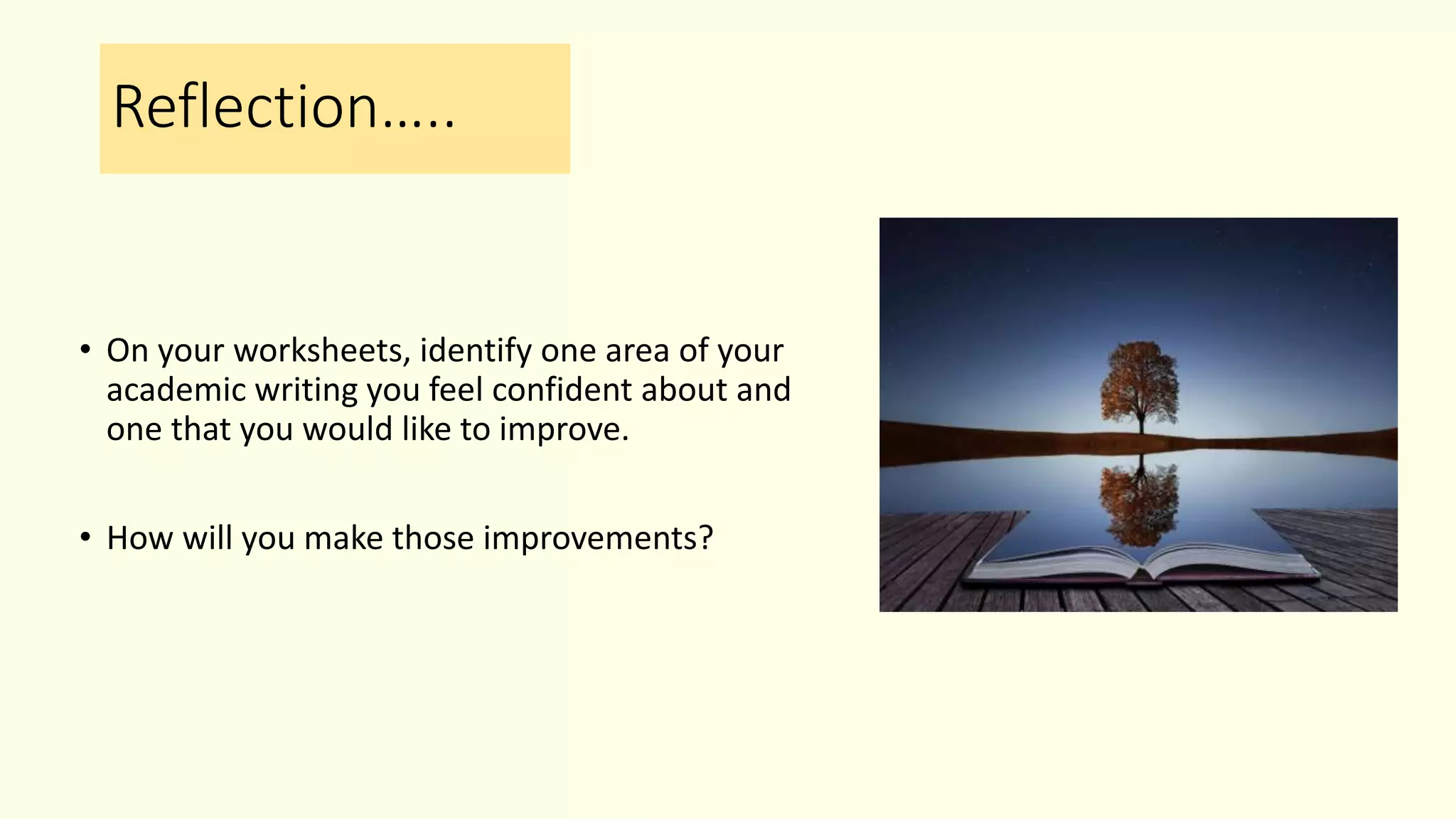 Reflection…..
• On your worksheets, identify one area of your
academic writing you feel confident about and
one that you would like to improve.
• How will you make those improvements?
 