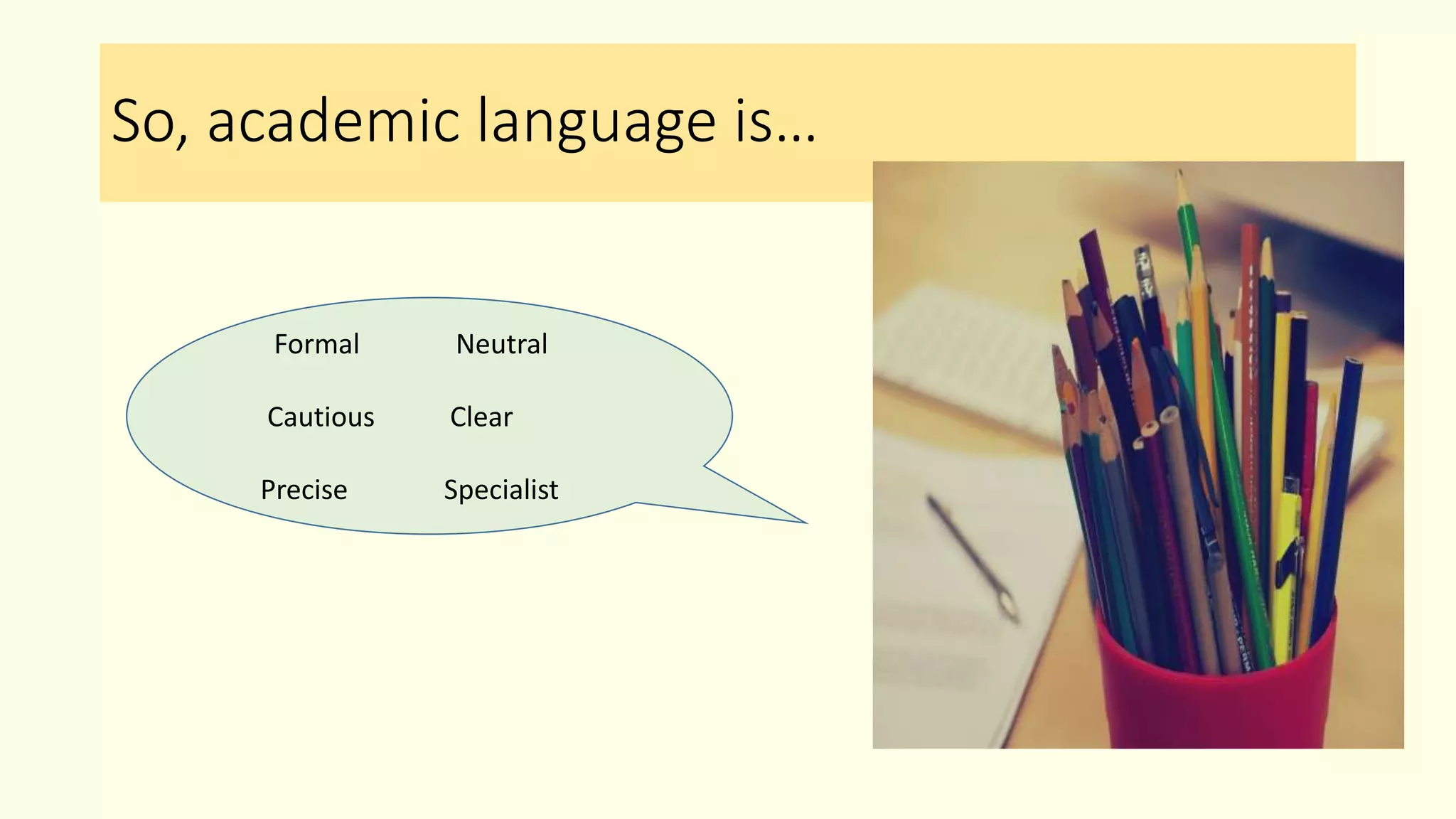 So, academic language is…
Formal Neutral
Cautious Clear
Precise Specialist
 