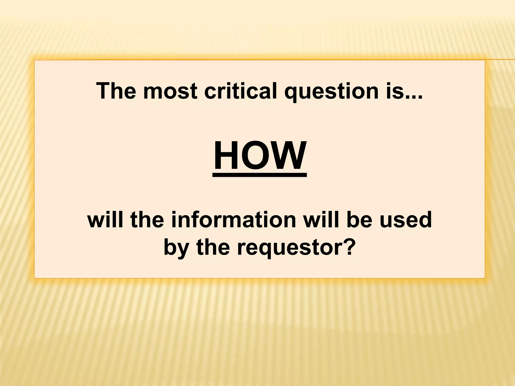 The most critical question is...


           HOW
will the information will be used
        by the requestor?
 