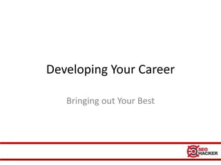 Developing Your Career

   Bringing out Your Best
 