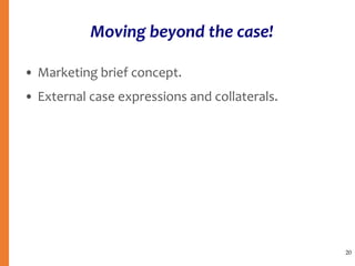 Moving beyond the case!
• Marketing brief concept.
• External case expressions and collaterals.
20
 