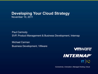 Developing Your Cloud Strategy
November 10, 2011




Paul Carmody
SVP, Product Management & Business Development, Internap

Michael Carman
Business Development, VMware
 