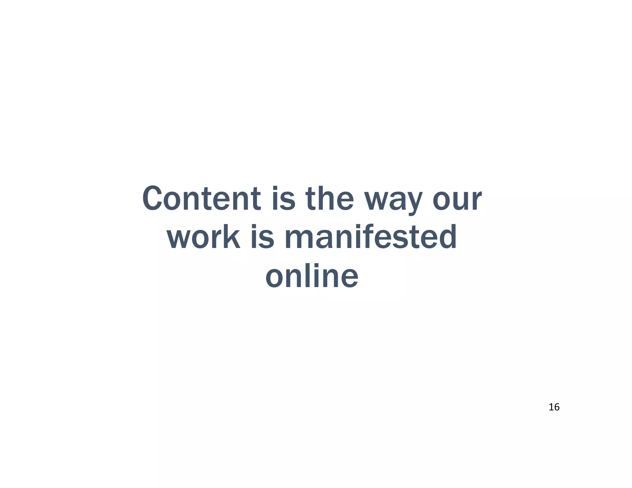 Content is the way our
work is manifested
online
16	
  
 