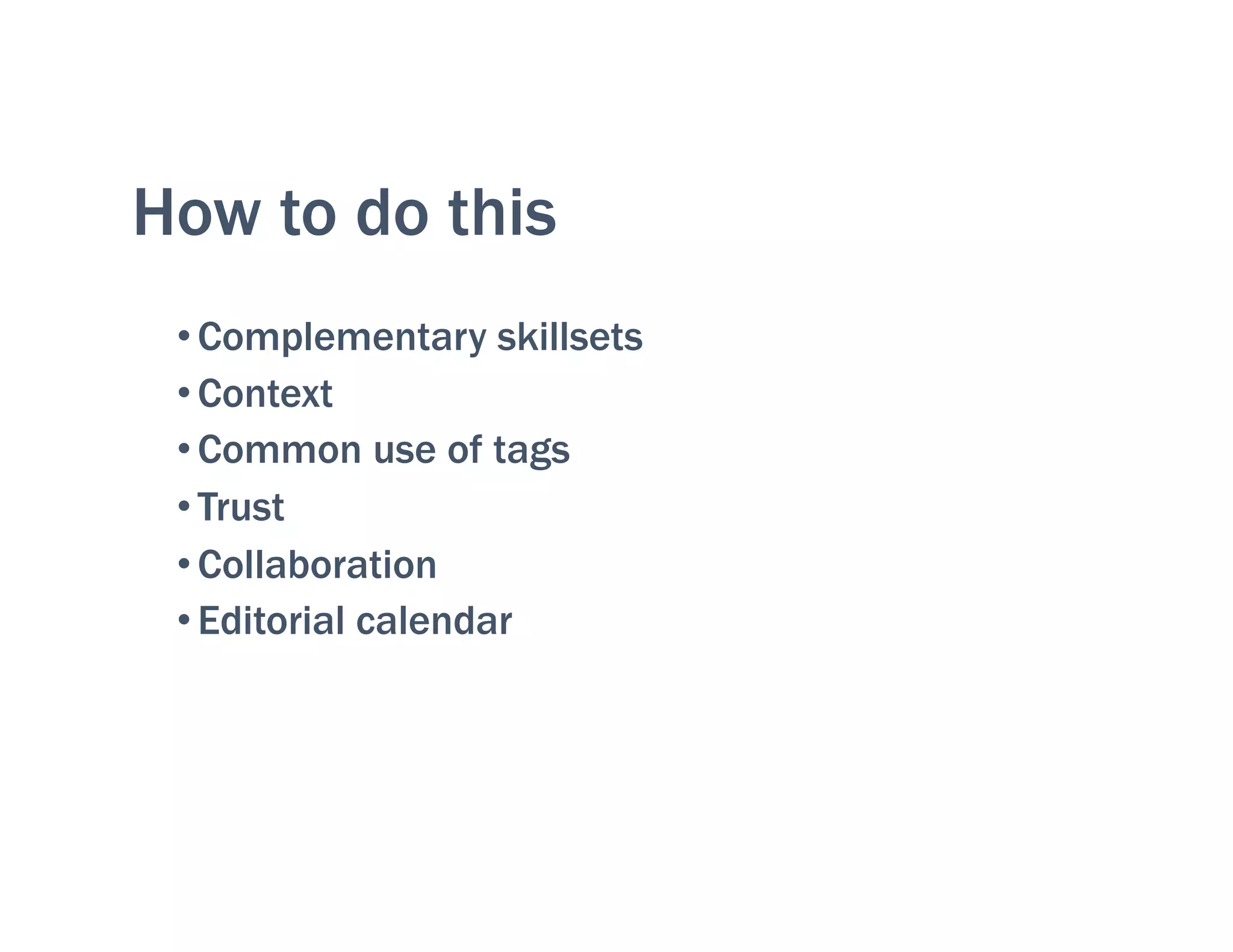 How to do this
• Complementary skillsets
• Context
• Common use of tags
• Trust
• Collaboration
• Editorial calendar
 