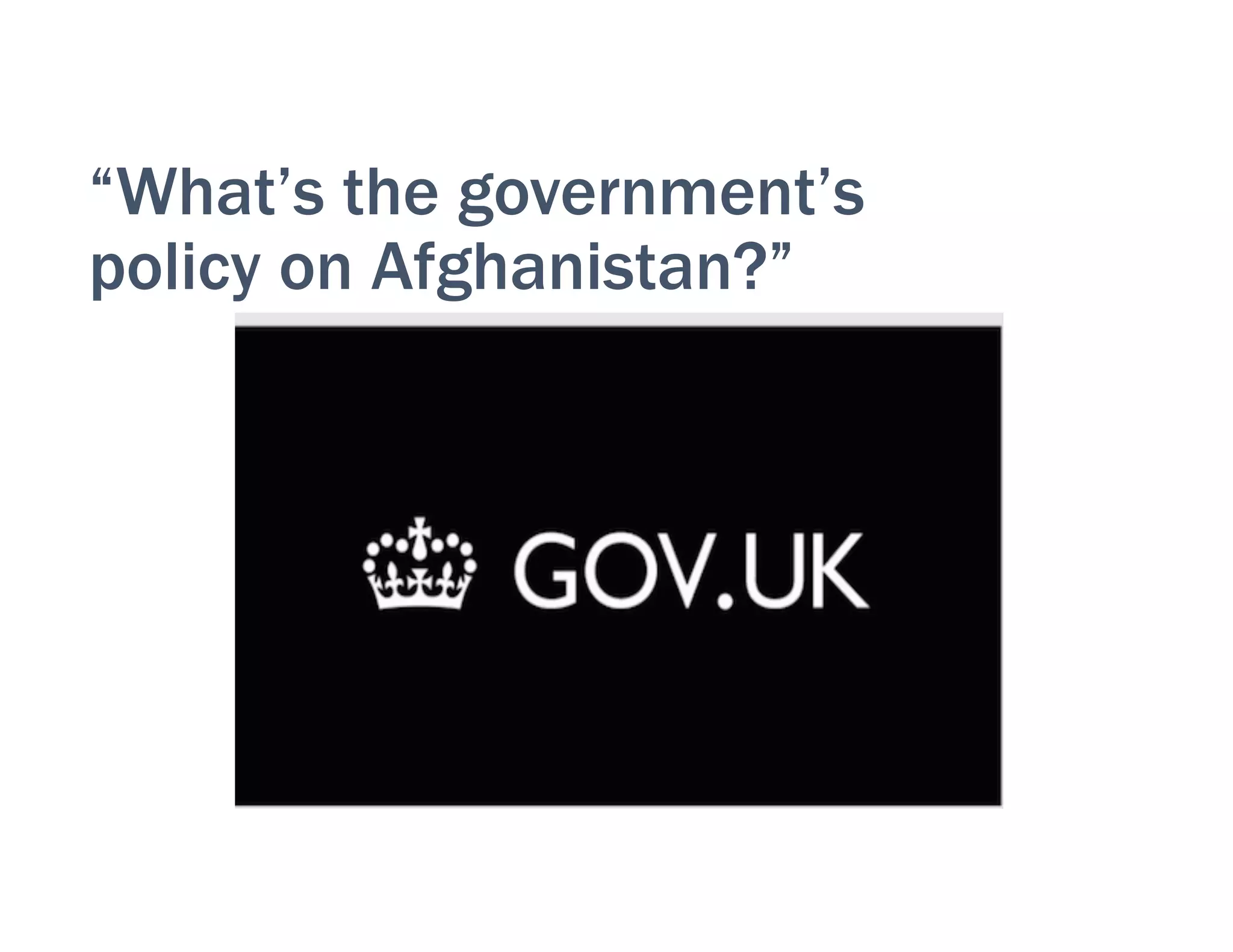 “What’s the government’s
policy on Afghanistan?”
 