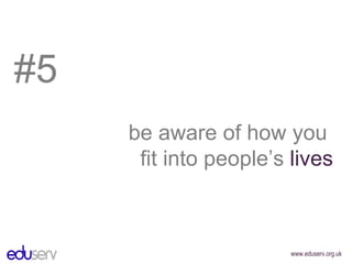 #5 be aware of how you  fit into people’s  lives 