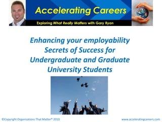 Enhancing your employabilitySecrets of Success for Undergraduate and Graduate University Students ©Copyright Organisations That Matter® 2010 www.acceleratingcareers.com 