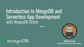 Introduction to MongoDB and
Serverless App Development
with MongoDB Stitch
Michael Lynn
Worldwide Director of Developer Relations
 