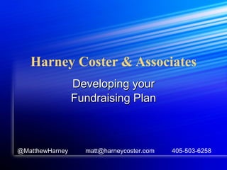 Harney Coster & Associates Developing your Fundraising Plan @MatthewHarney  matt@harneycoster.com  405-503-6258 