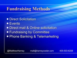 Fundraising Methods Direct Solicitation Events Direct mail & Online solicitation Fundraising by Committee Phone Banking & Telemarketing @MatthewHarney  matt@harneycoster.com  405-503-6258 