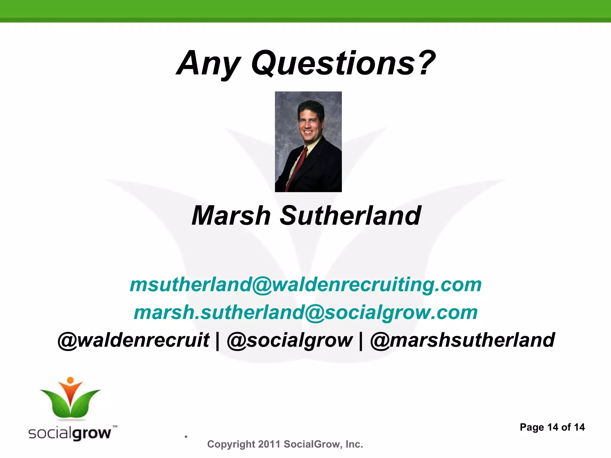 Any Questions? Marsh Sutherland [email_address] [email_address] @waldenrecruit | @socialgrow | @marshsutherland Copyright 2011 SocialGrow, Inc.   Page 14 of 14 