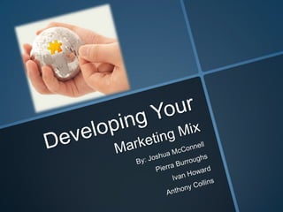 Developing YourMarketing Mix By: Joshua McConnell PierraBurroughs Ivan Howard Anthony Collins 