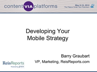 Developing Your
Mobile Strategy

                 Barry Graubart
   VP, Marketing, ReisReports.com
 