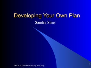 Developing Your Own Plan Sandra Sims 2005 SDAAHPERD Advocacy Workshop ,[object Object]