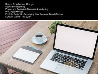 Ramon R. Velazquez Orengo
Sports Broadcasting
Project and Portfolio I: Business & Marketing
Prof. Ryan Mickley
Portfolio Project 2: Developing Your Personal Brand Canvas
Sunday, March 17th, 2019
 