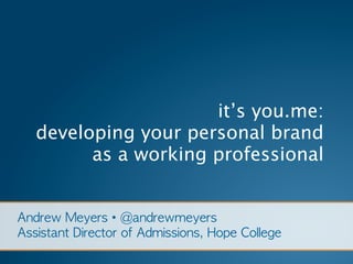 it’s you.me:
developing your personal brand
      as a working professional
 