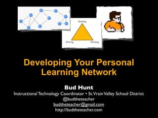 Developing Your Personal
        Learning Network
                           Bud Hunt
Instructional Technology Coordinator • St.Vrain Valley School District
                          @budtheteacher
                     budtheteacher@gmail.com
                      http://budtheteacher.com
 