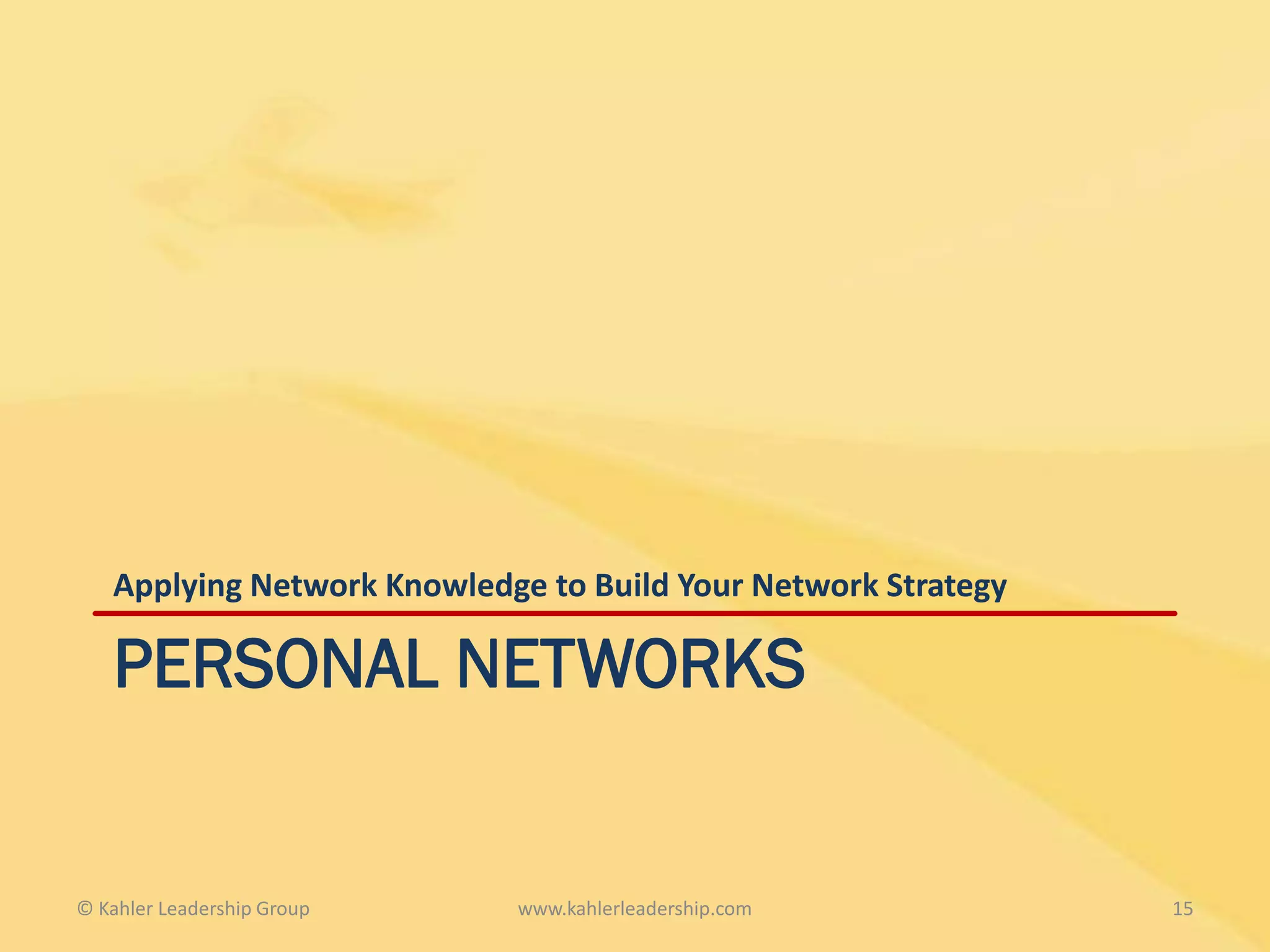 Applying Network Knowledge to Build Your Network Strategy

   PERSONAL NETWORKS


© Kahler Leadership Group   www.kahlerleadership.com           15
 
