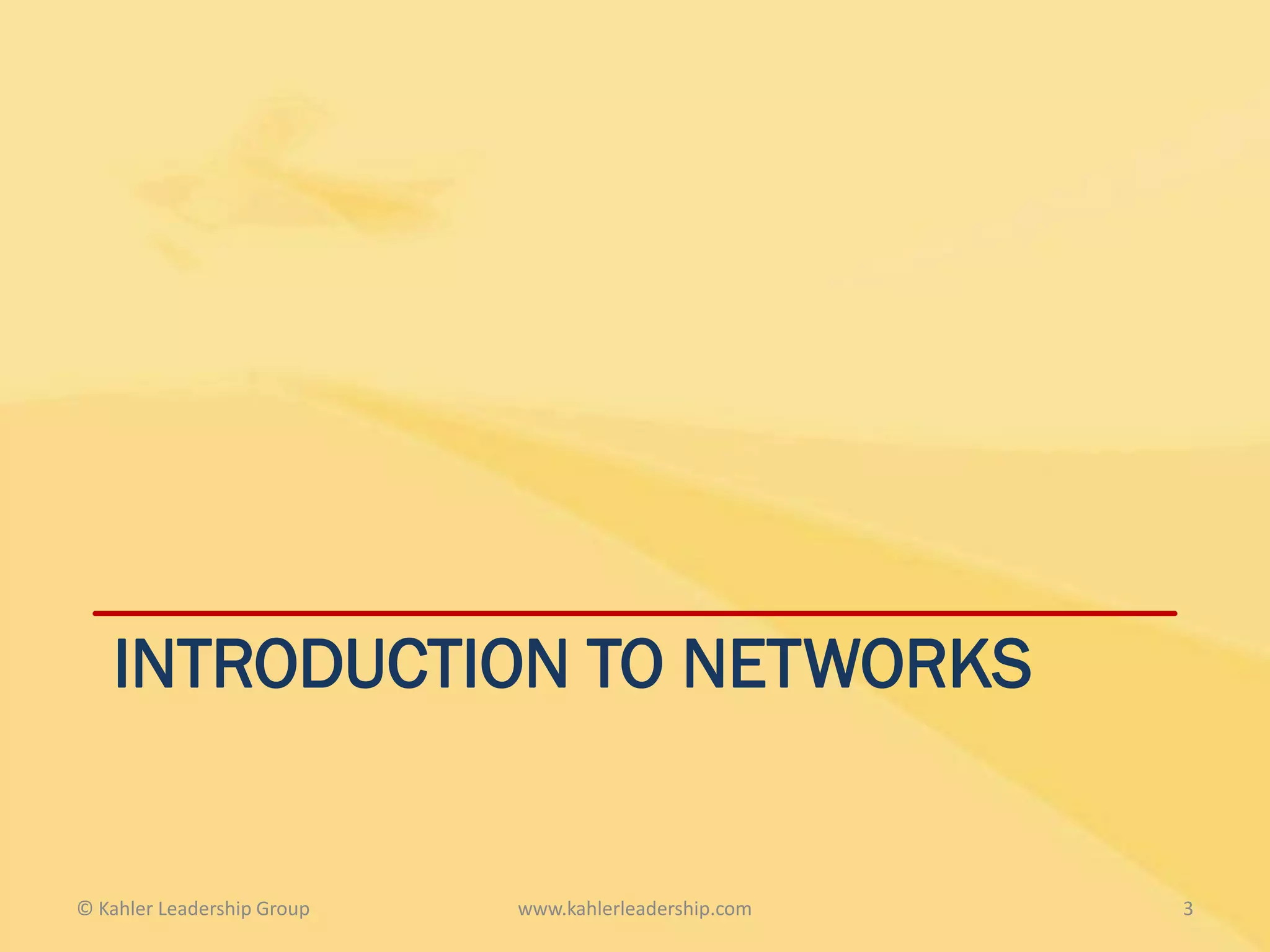 INTRODUCTION TO NETWORKS


© Kahler Leadership Group   www.kahlerleadership.com   3
 