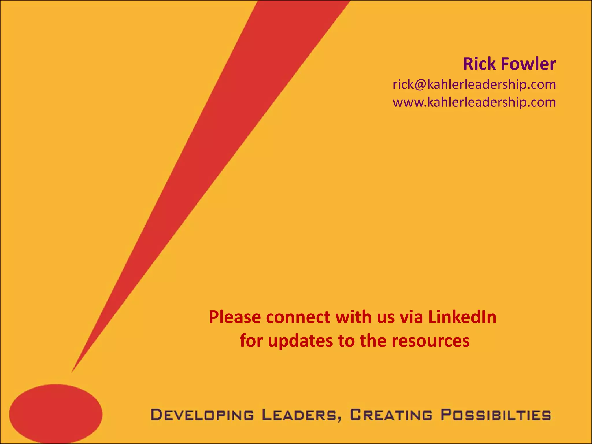 Rick Fowler
                      rick@kahlerleadership.com
                      www.kahlerleadership.com




Please connect with us via LinkedIn
    for updates to the resources
 