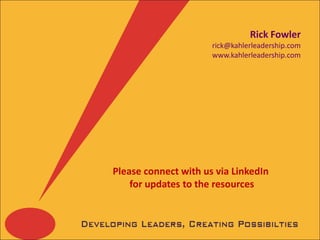 Rick Fowler
                      rick@kahlerleadership.com
                      www.kahlerleadership.com




Please connect with us via LinkedIn
    for updates to the resources
 