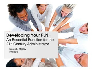 Developing Your PLN:
An Essential Function for the
21st Century Administrator
 Derek L. McCoy
 Principal
 