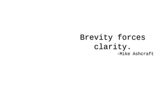 Brevity forces
clarity.
-Mike Ashcraft
 