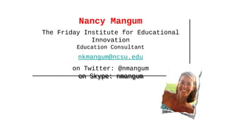 Nancy Mangum
The Friday Institute for Educational
Innovation
Education Consultant
nkmangum@ncsu.edu
on Twitter: @nmangum
o...