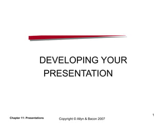 DEVELOPING YOUR  PRESENTATION  Chapter 11: Presentations Copyright © Allyn & Bacon 2007 