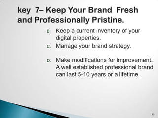 B. Keep a current inventory of your
digital properties.
C. Manage your brand strategy.
D. Make modifications for improvement.
A well established professional brand
can last 5-10 years or a lifetime.
30
 