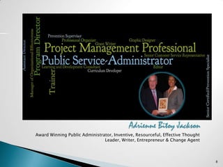 Award Winning Public Administrator, Inventive, Resourceful, Effective Thought
Leader, Writer, Entrepreneur & Change Agent
8
Adrienne Bitoy Jackson
 